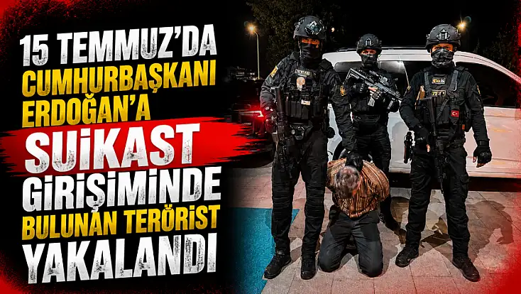 15 Temmuz'da Cumhurbaşkanı Erdoğan'a suikast girişiminde bulunan terörist yakalandı