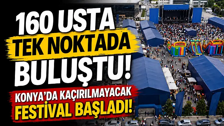160 usta tek noktada buluştu! Konya'da kaçırılmayacak festival başladı!