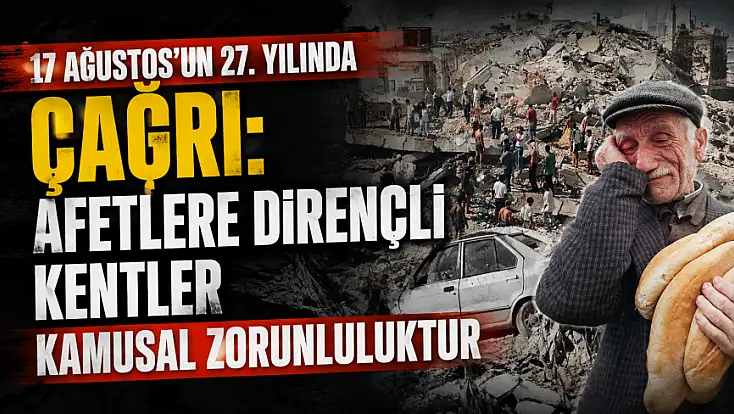 17 Ağustos’un 27. yılında çağrı: Afetlere dirençli kentler kamusal zorunluluktur