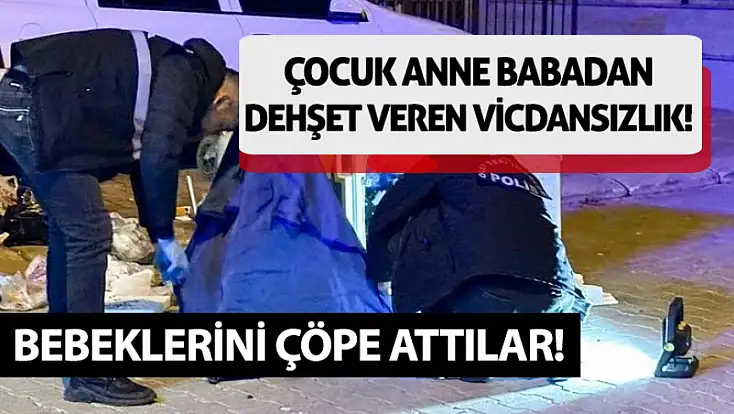 17 yaşındaki anne ve babadan dehşet veren vicdansızlık! Bebeklerini çöpe attılar!