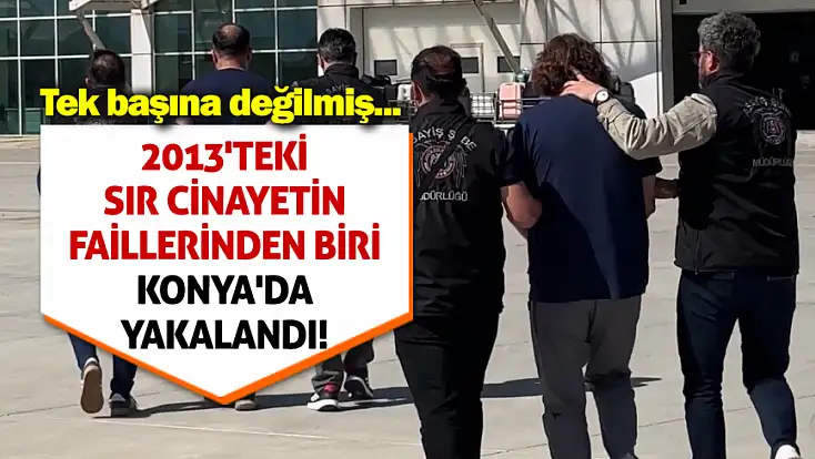 2013'teki sır cinayetin faillerinden biri Konya'da yakalandı! Tek başına değilmiş...