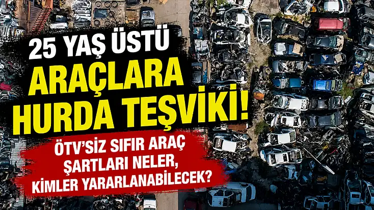 25 yaş üstü araçlara hurda teşviki! ÖTV’siz sıfır araç şartları neler, kimler yararlanabilecek?