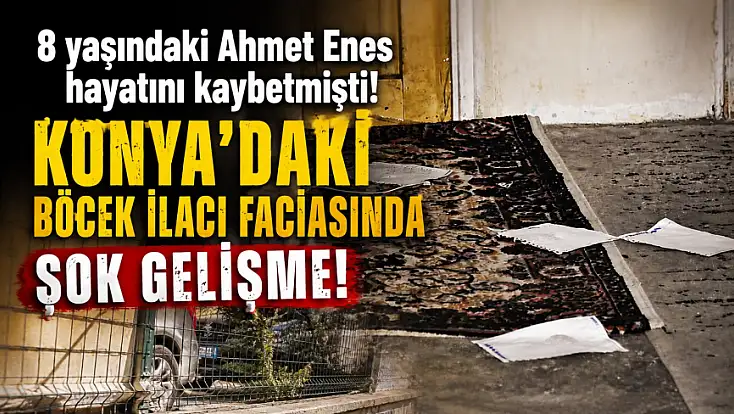 8 yaşındaki Ahmet Enes hayatını kaybetmişti! Konya’daki böcek ilacı faciasında şok gelişme!