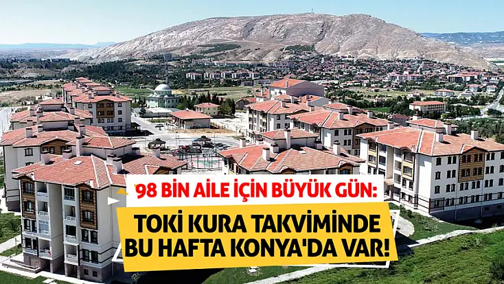 98 bin aile için büyük gün: TOKİ kura takviminde bu hafta Konya'da var!
