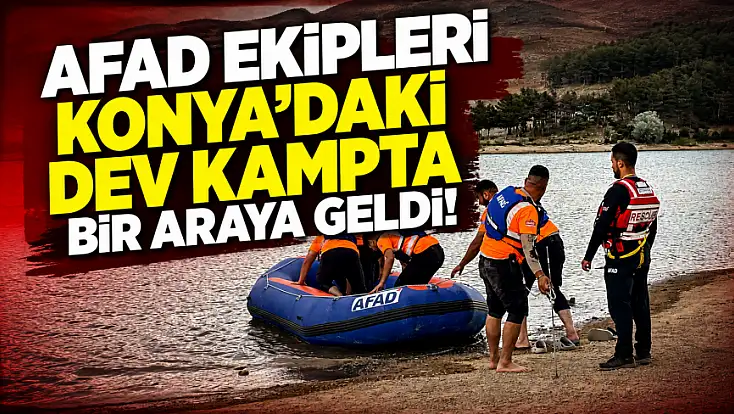 AFAD ekipleri Konya'daki dev kampta bir araya geldi!