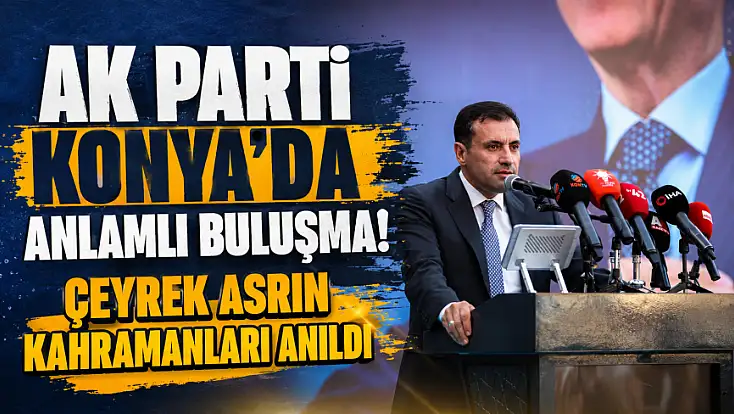 AK Parti Konya'da anlamlı buluşma! Çeyrek asrın kahramanları anıldı