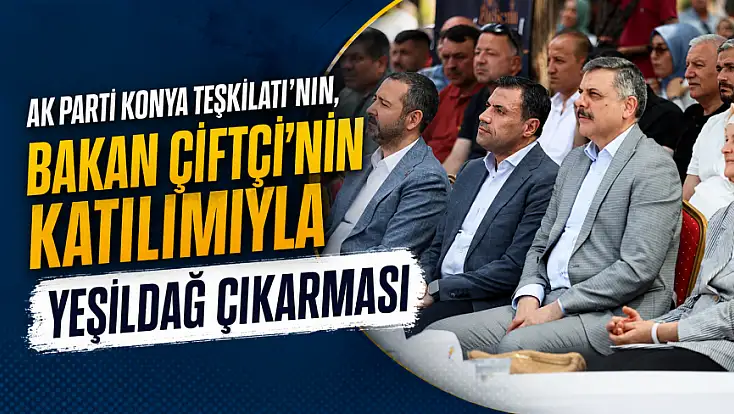 AK Parti Konya Teşkilatı'nın, Bakan Çiftçi’nin katılımıyla Yeşildağ çıkarması
