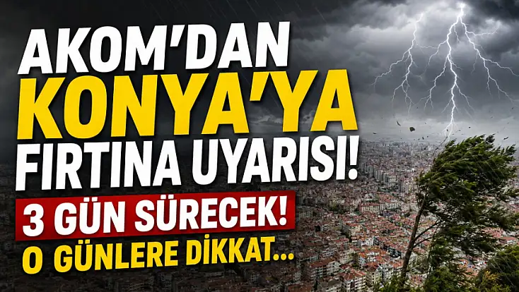 AKOM'dan Konya'ya fırtına uyarısı! 3 gün sürecek!