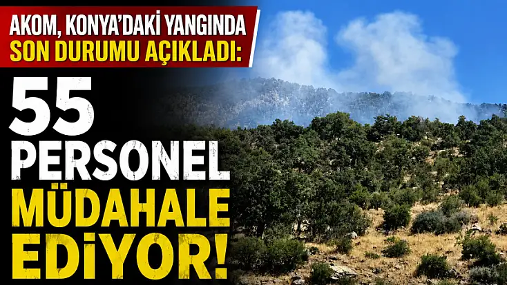 AKOM, Konya'daki yangında son durumu açıkladı: 55 personel müdahale ediyor!
