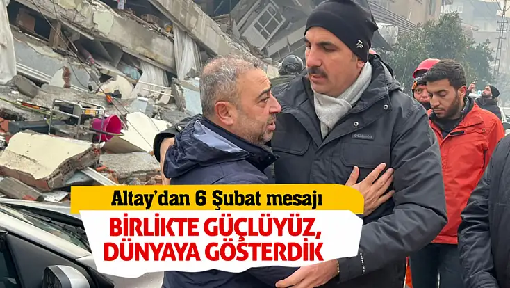 Altay’dan 6 Şubat mesajı: Birlikte güçlüyüz, dünyaya gösterdik