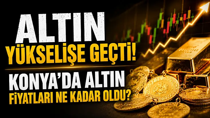 Altın yükselişe geçti! Konya'da altın fiyatları ne kadar oldu?
