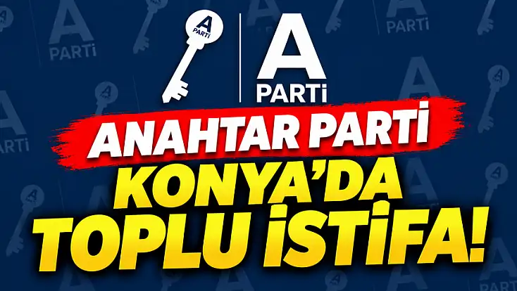 Anahtar Parti Konya'da istifa depremi! Yönetim kararını duyurdu