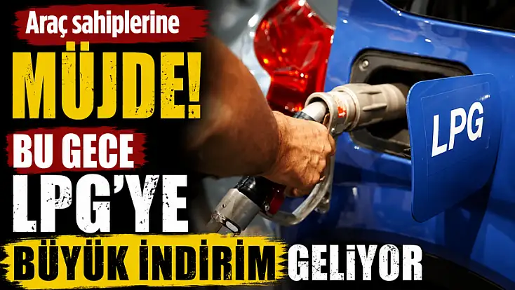 Araç sahiplerine müjde! Bu gece LPG'ye büyük indirim geliyor