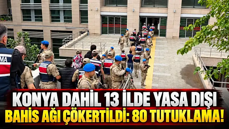 Aralarında Konya’nın da bulunduğu 13 ilde dev bahis operasyonu: 8,5 milyar liralık vurgun!