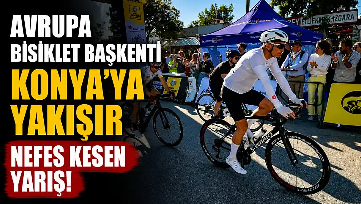 Avrupa Bisiklet Başkenti Konya'ya yakışır nefes kesen yarış!