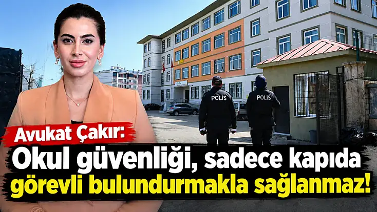 Avukat Çakır: Okul güvenliği, sadece kapıda görevli bulundurmakla sağlanmaz!