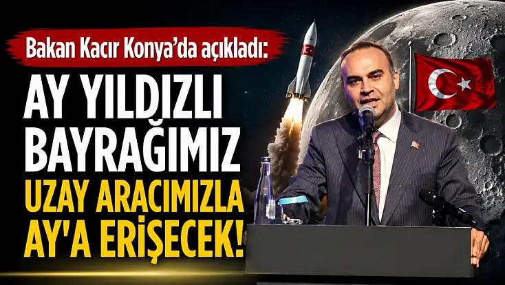 Bakan Kacır Konya’da açıkladı: Ay yıldızlı bayrağımız uzay aracımızla Ay'a erişecek!