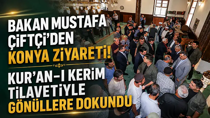 Bakan Mustafa Çiftçi'den Konya ziyareti! Kur'an-ı Kerim tilavetiyle gönüllere dokundu
