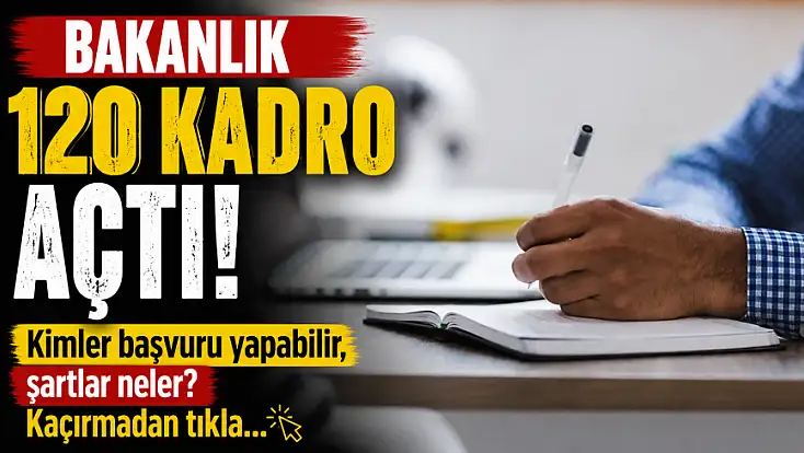 Bakanlık 120 kadro açtı! Kimler başvuru yapabilir, şartlar neler? Kaçırmadan tıkla...