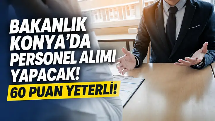 Bakanlık Konya'da personel alımı yapacak! 60 puan yeterli!