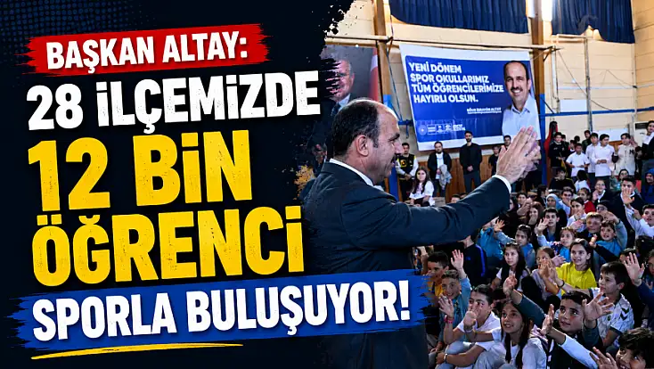 Başkan Altay: 28 ilçemizde 12 bin öğrenci sporla buluşuyor!