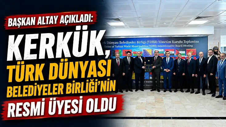Başkan Altay açıkladı: Kerkük, Türk Dünyası Belediyeler Birliği’nin resmi üyesi oldu