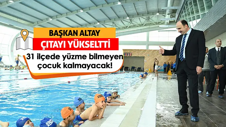 Başkan Altay çıtayı yükseltti: 31 ilçede yüzme bilmeyen çocuk kalmayacak!