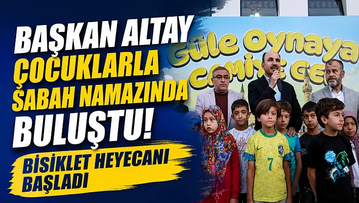 Başkan Altay çocuklarla sabah namazında buluştu! Bisiklet heyecanı başladı