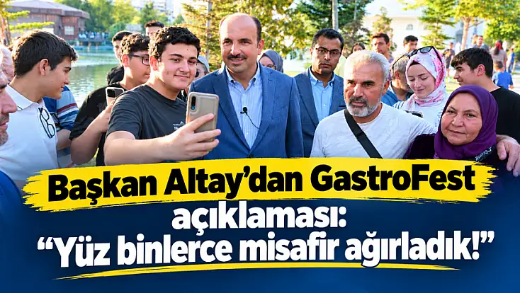 Başkan Altay’dan Gastronomi Festivali açıklaması: Yüz binlerce misafir ağırladık!