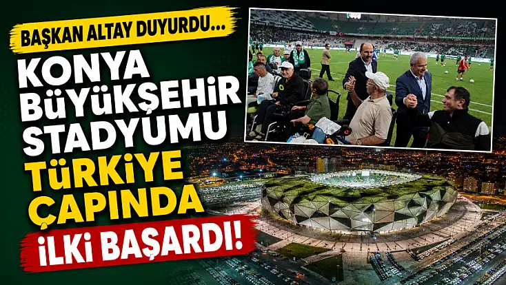 Başkan Altay duyurdu... Konya Büyükşehir Stadyumu Türkiye çapında ilki başardı!
