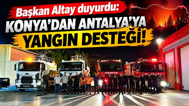 Başkan Altay duyurdu: Konya'dan Antalya'ya yangın desteği!