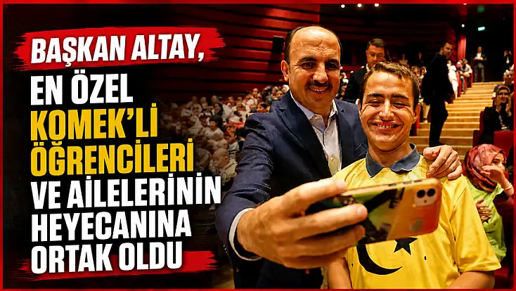 Başkan Altay, En Özel KOMEK’li öğrencileri ve ailelerinin heyecanına ortak oldu