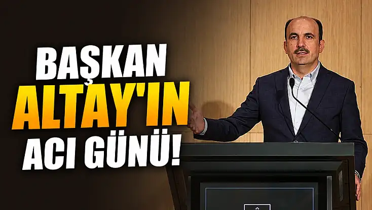 Başkan Altay’ın acı günü!