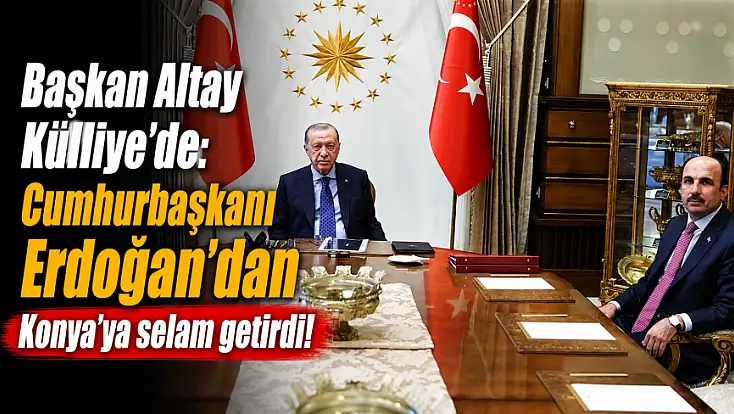 Başkan Altay Külliye’de: Cumhurbaşkanı Erdoğan’dan Konya’ya selam getirdi!