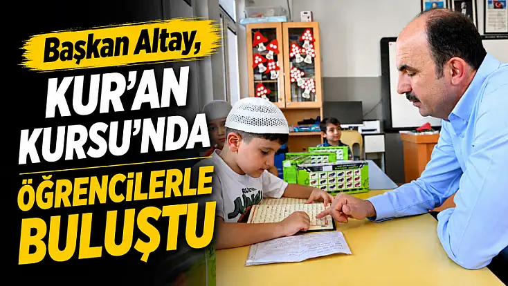 Başkan Altay, Kur'an Kursu'nda öğrencilerle buluştu