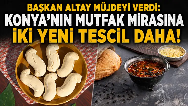 Başkan Altay müjdeyi verdi: Konya’nın mutfak mirasına iki yeni tescil daha!