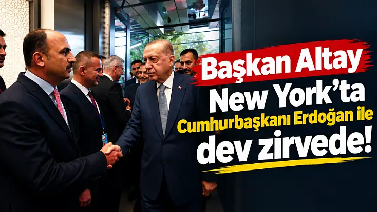 Başkan Altay New York'ta Cumhurbaşkanı Erdoğan ile dev zirvede!