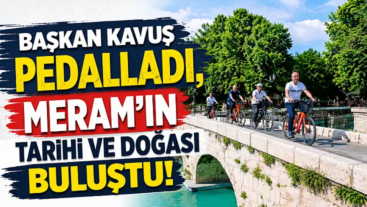 Başkan Kavuş pedalladı, Meram’ın tarihi ve doğası buluştu!