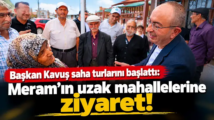 Başkan Kavuş saha turlarını başlattı: Meram’ın uzak mahallelerine ziyaret!
