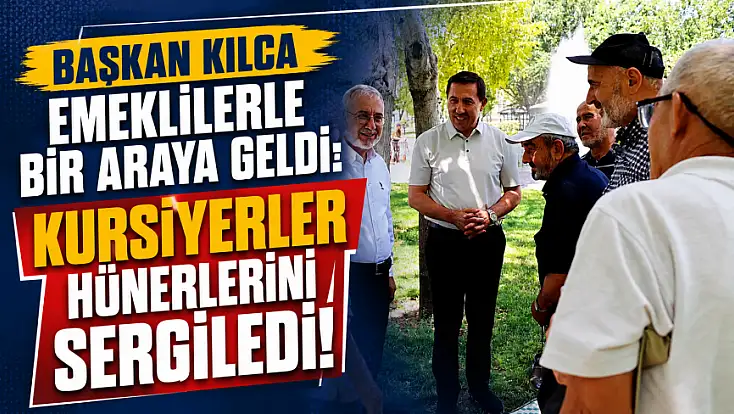 Başkan Kılca emeklilerle bir araya geldi: Kursiyerler hünerlerini sergiledi!