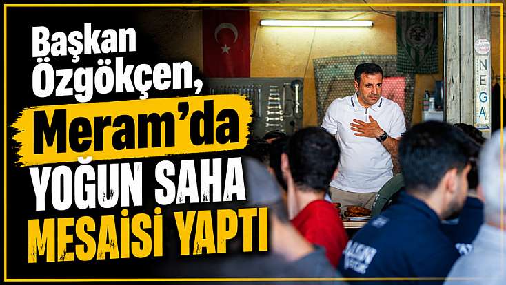 Başkan Özgökçen, Meram’da yoğun saha mesaisi yaptı