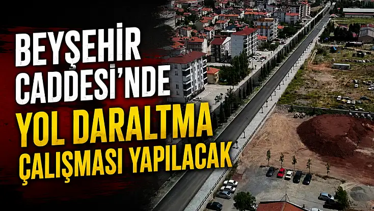 Beyşehir Caddesi’nde yol daraltma çalışması yapılacak