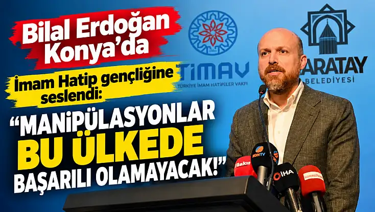 Bilal Erdoğan Konya'da İmam Hatip gençliğine seslendi: Manipülasyonlar bu ülkede başarılı olamayacak!
