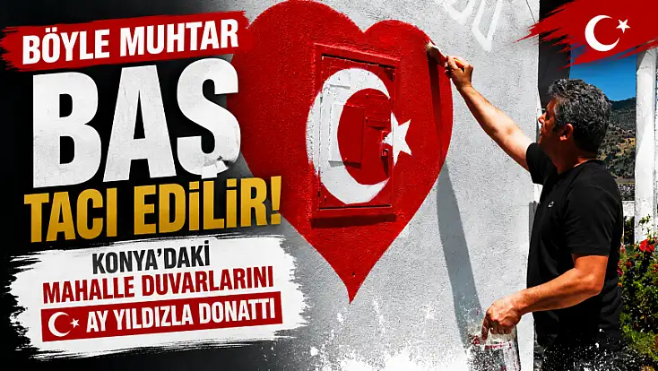 Böyle muhtar baş tacı edilir! Konya'daki mahalle duvarlarını ay yıldızla donattı