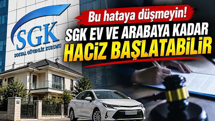 Bu hataya düşmeyin! SGK ev ve arabaya kadar haciz başlatabilir