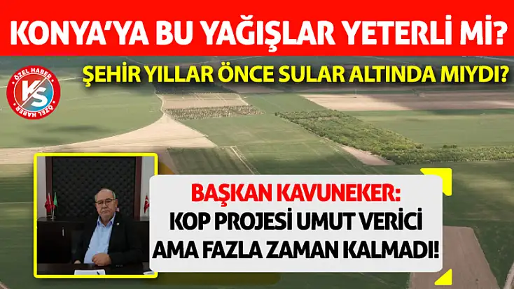 Bu yağışlar Konya için yeterli mi? Başkan Kavuneker yanıtladı...