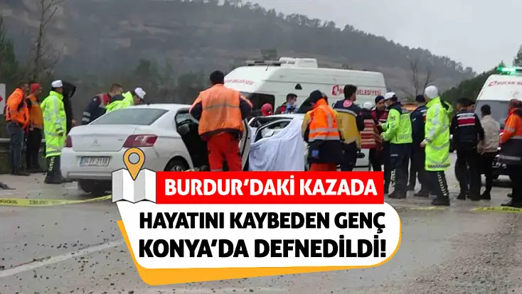 Burdur’daki kazada hayatını kaybeden genç Konya’da defnedildi!