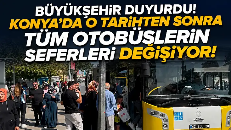 Büyükşehir duyurdu! Konya'da o tarihten sonra tüm otobüslerin seferleri değişiyor!