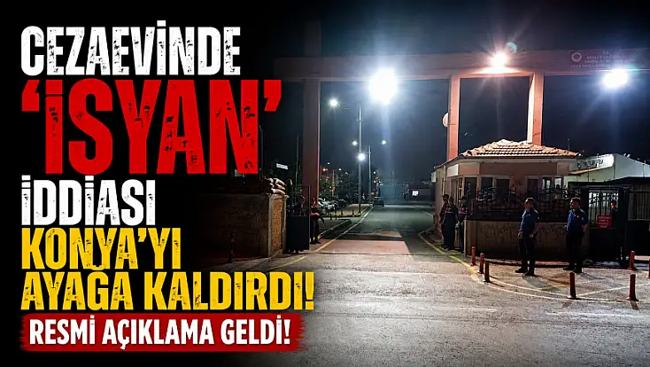 Cezaevinde 'İsyan' iddiası Konya'yı ayağa kaldırdı: Resmi açıklama geldi!