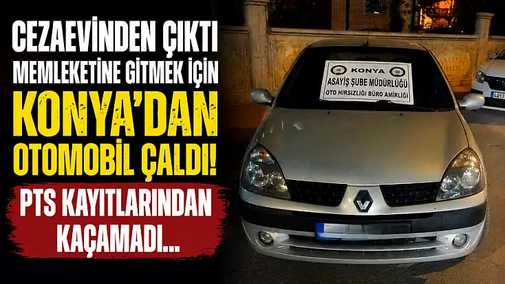 Cezaevinden çıktı memleketine gitmek için Konya’dan otomobil çaldı!